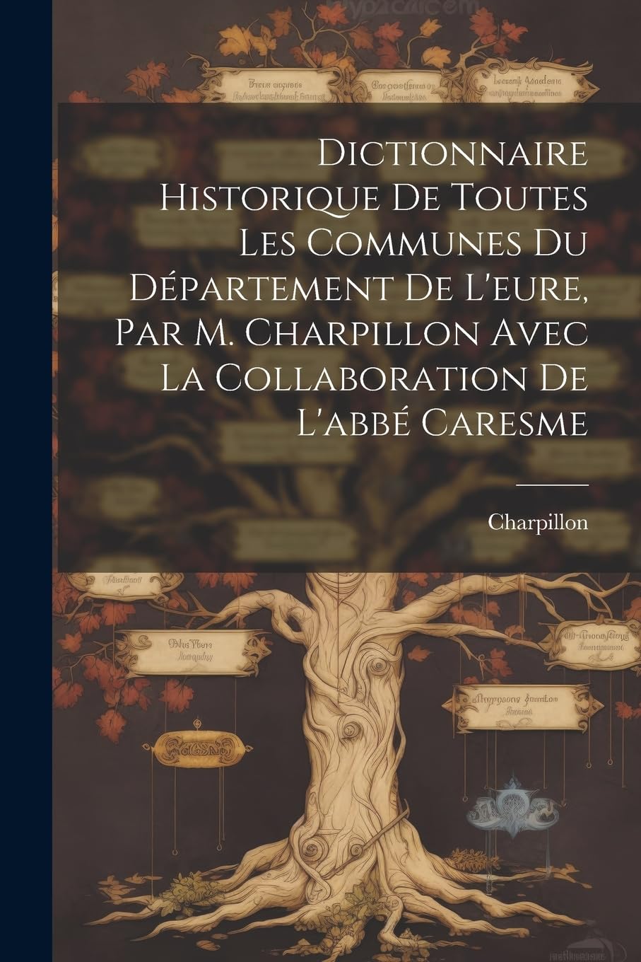 Dictionnaire Historique De Toutes Les Communes Du Département De L'eure, Par M. Charpillon Avec La Collaboration De L'abbé Caresme Reference Books