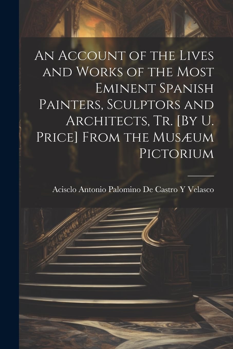 An Account of the Lives and Works of the Most Eminent Spanish Painters, Sculptors and Architects, Tr. From the Musæum Pictorium Film, Art & Culture