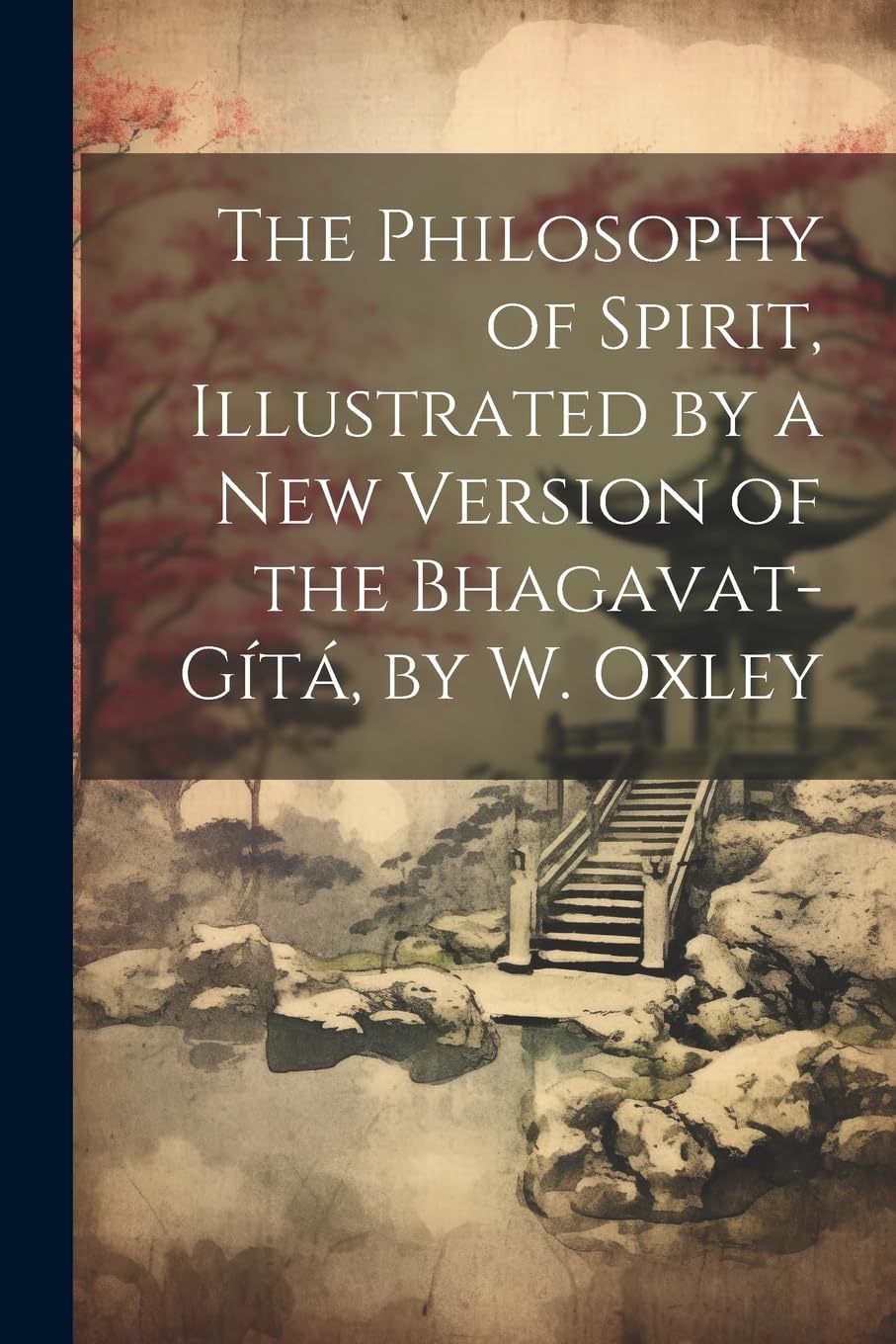 The Philosophy of Spirit, Illustrated by a New Version of the Bhagavat-Gítá, by W. Oxley Philosophy