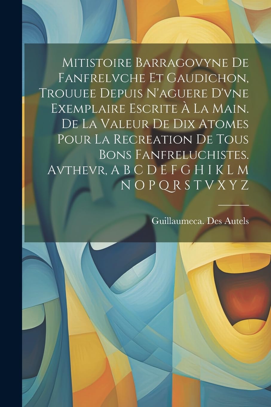 Mitistoire Barragovyne De Fanfrelvche Et Gaudichon, Trouuee Depuis N'aguere D'vne Exemplaire Escrite À La Main. De La Valeur De Dix Atomes Pour La ... A B C D E F G H I K L M N O P Q R S T V X Y Z Politics & History