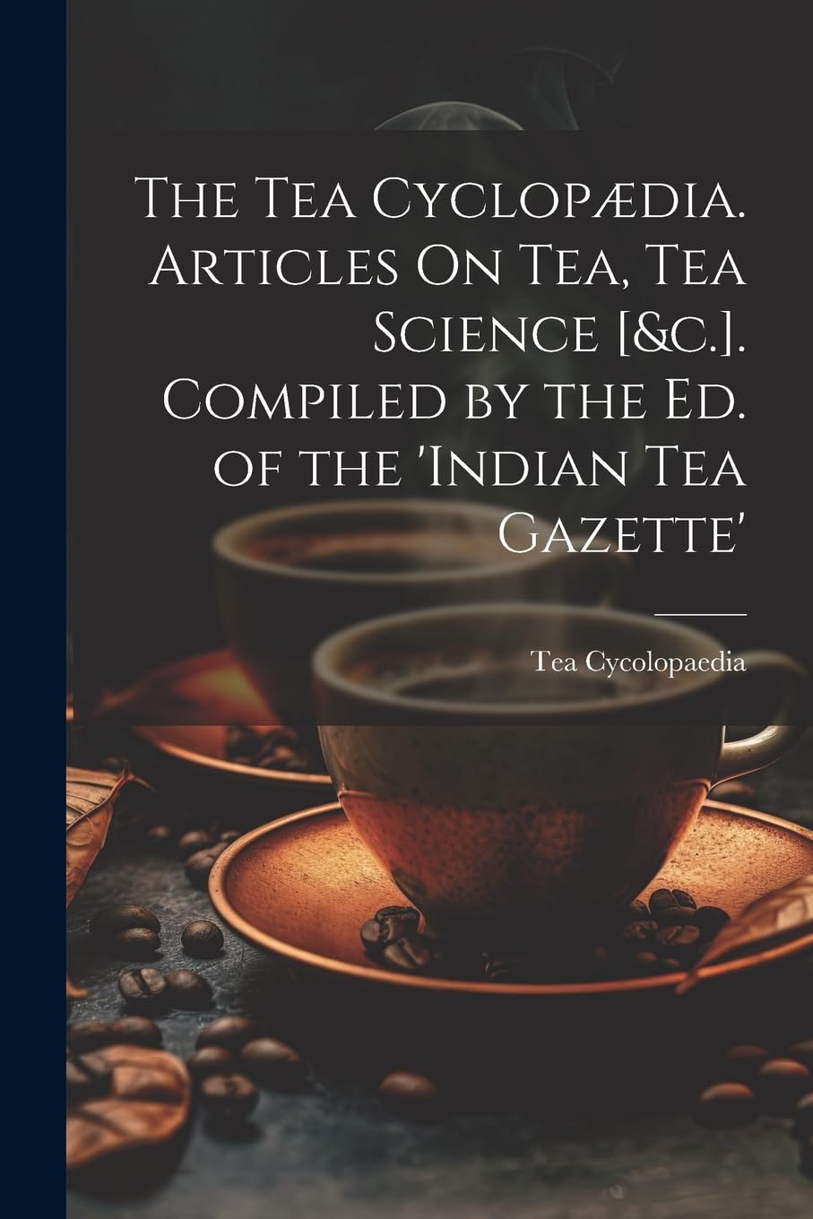 The Tea Cyclopædia. Articles On Tea, Tea Science . Compiled by the Ed. of the 'indian Tea Gazette' Leisure, Home & Garden