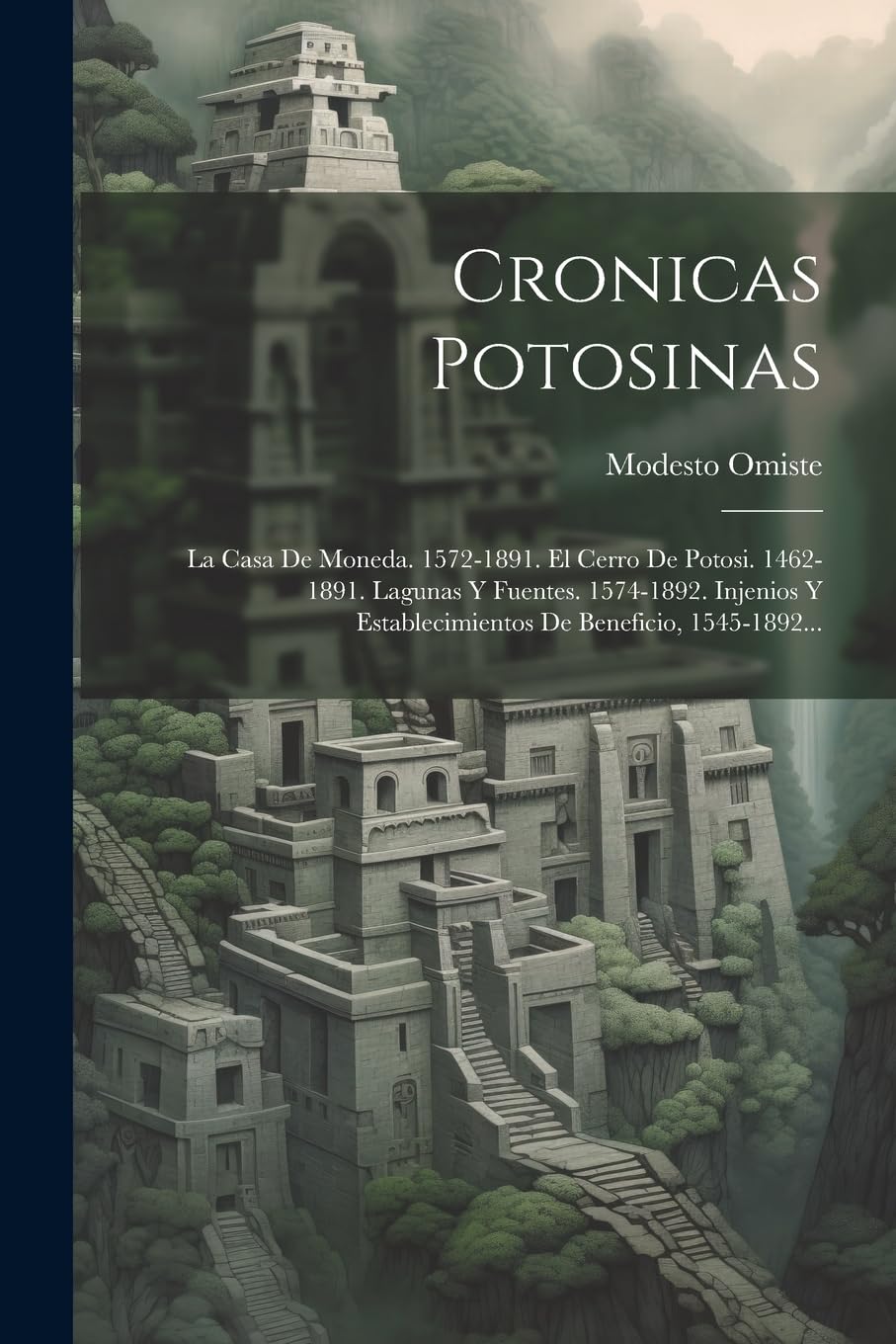 Cronicas Potosinas: La Casa De Moneda. 1572-1891. El Cerro De Potosi. 1462-1891. Lagunas Y Fuentes. 1574-1892. Injenios Y Establecimientos De Beneficio, 1545-1892... Politics & History