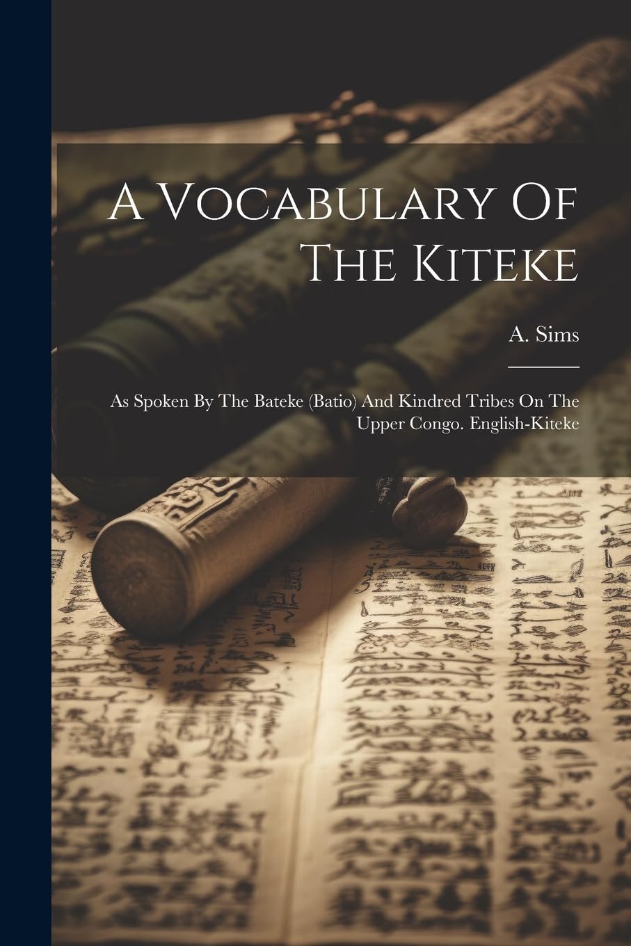 A Vocabulary Of The Kiteke: As Spoken By The Bateke (batio) And Kindred Tribes On The Upper Congo. English-kiteke Social Sciences
