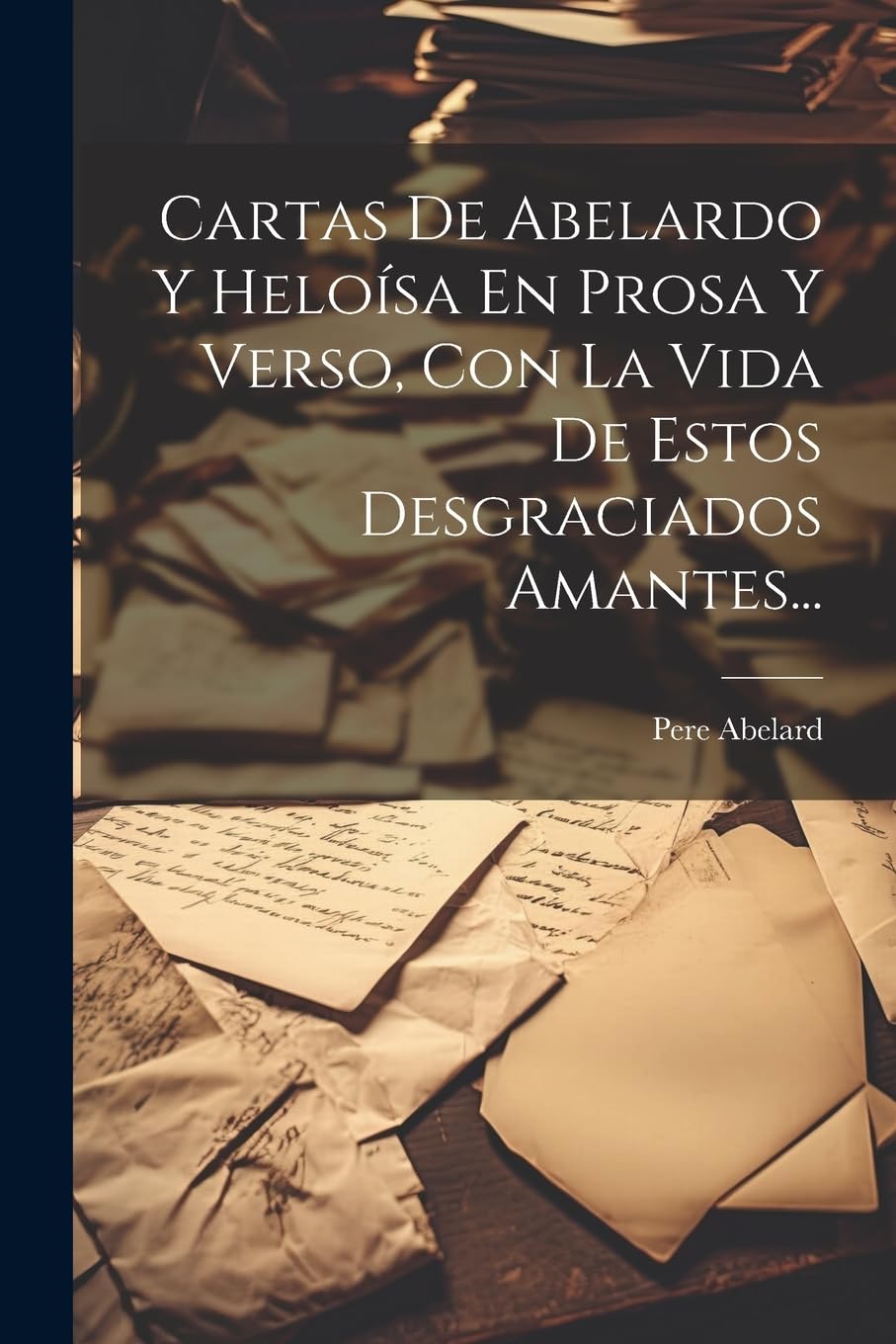 Cartas De Abelardo Y Heloísa En Prosa Y Verso, Con La Vida De Estos Desgraciados Amantes... Essays & Short Stories