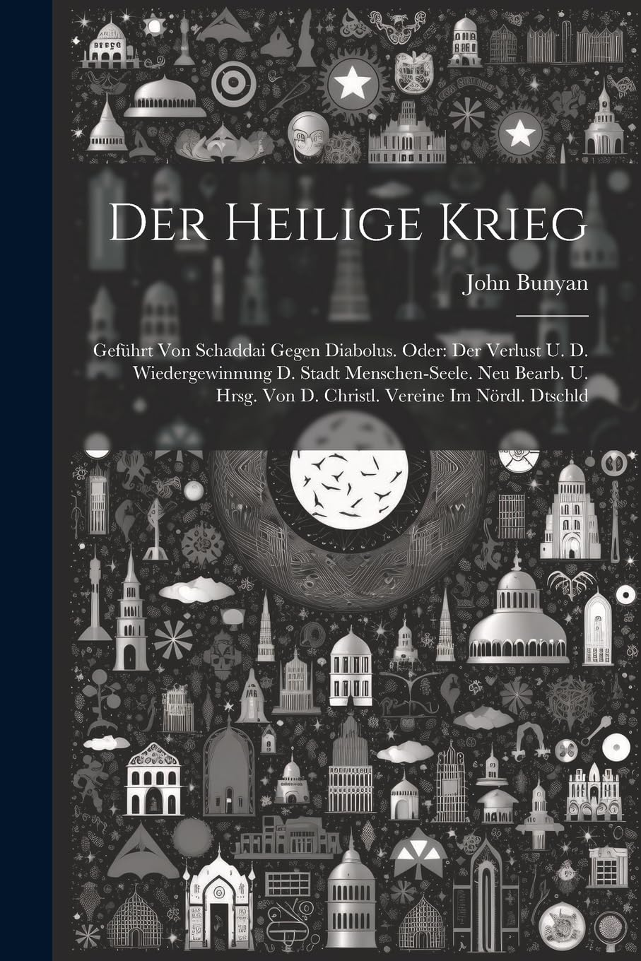 Der Heilige Krieg: Geführt Von Schaddai Gegen Diabolus. Oder: Der Verlust U. D. Wiedergewinnung D. Stadt Menschen-seele. Neu Bearb. U. Hr Politics & History