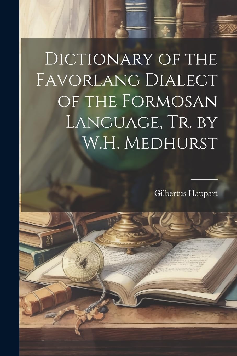 Dictionary of the Favorlang Dialect of the Formosan Language, Tr. by W.H. Medhurst Foreign Languages ​​& Dictionaries