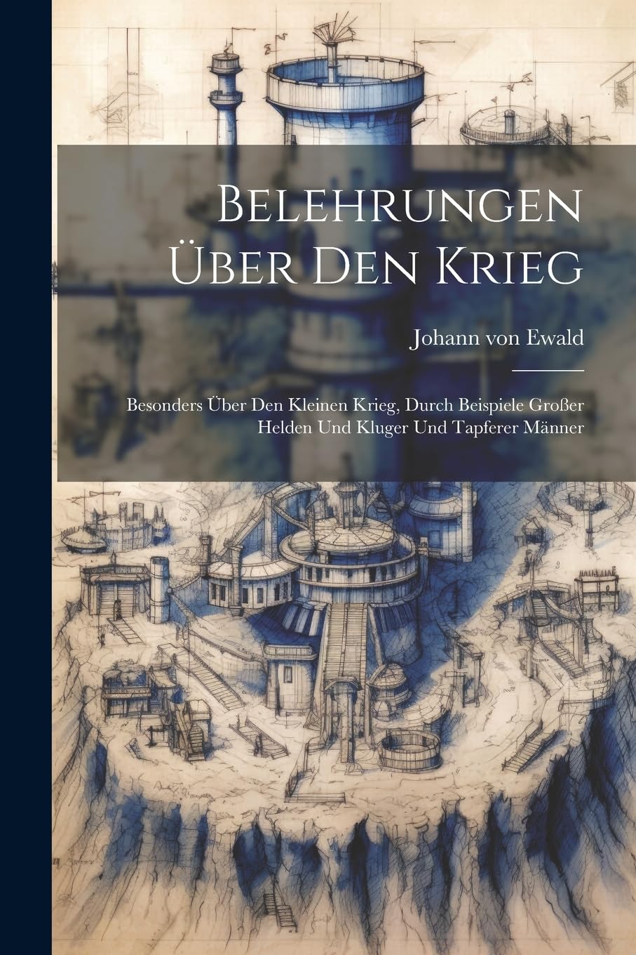 Belehrungen Über Den Krieg: Besonders Über Den Kleinen Krieg, Durch Beispiele Großer Helden Und Kluger Und Tapferer Männer Social Sciences