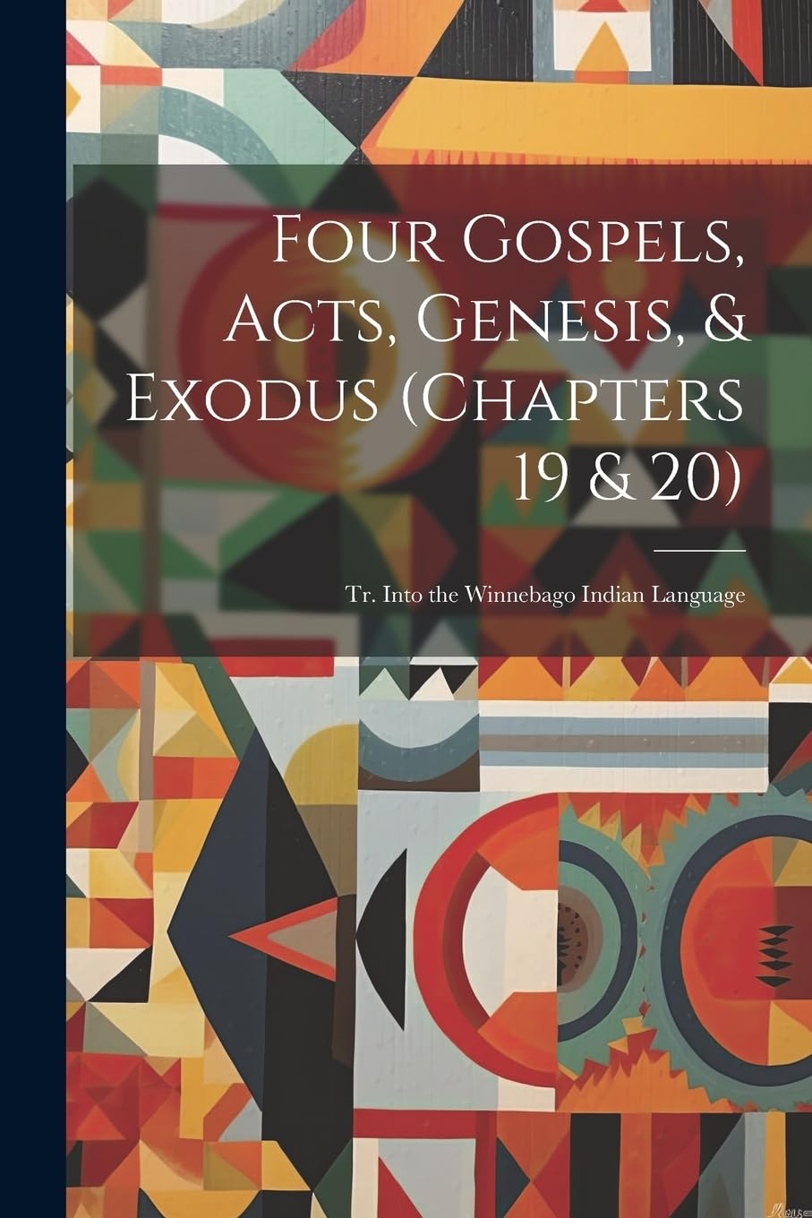 Four Gospels, Acts, Genesis, & Exodus (Chapters 19 & 20): Tr. Into the Winnebago Indian Language Politics & History