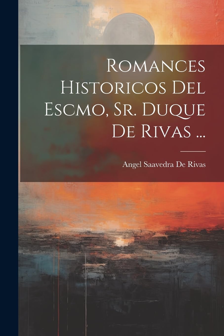 Romances Historicos Del Escmo, Sr. Duque De Rivas ... Poetry