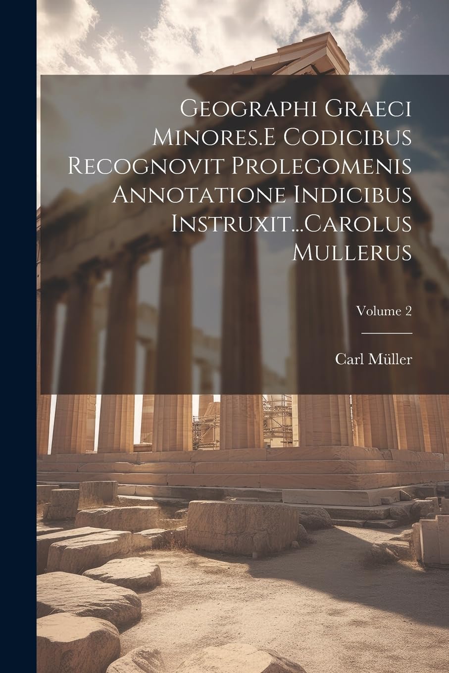 Geographi Graeci Minores.E Codicibus Recognovit Prolegomenis Annotatione Indicibus Instruxit...Carolus Mullerus; Volume 2 Politics & History