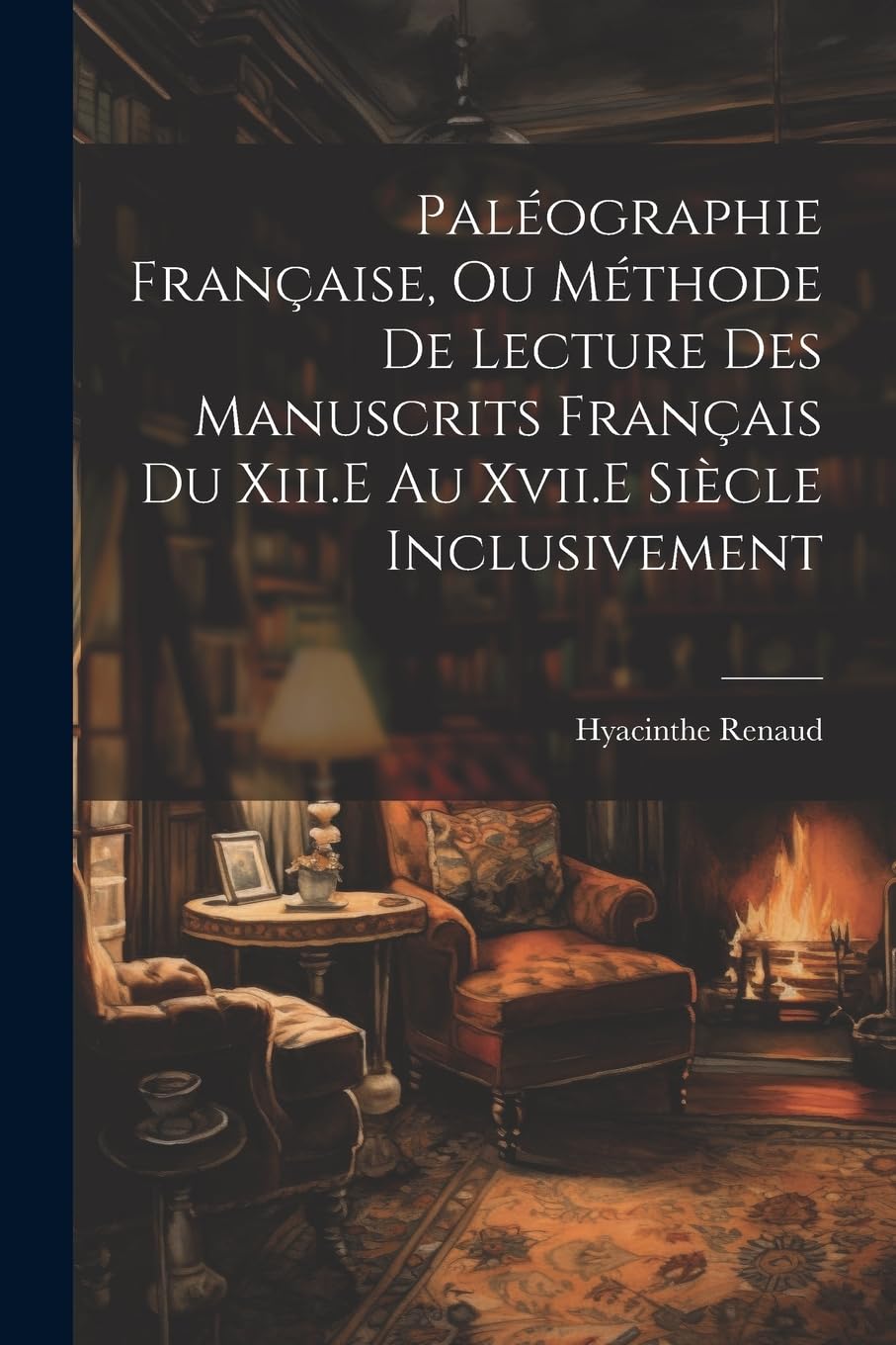 Paléographie Française, Ou Méthode De Lecture Des Manuscrits Français Du Xiii.E Au Xvii.E Siècle Inclusivement Contemporary literature