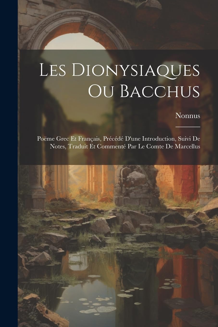 Les Dionysiaques Ou Bacchus: Poëme Grec Et Français, Précédé D'une Introduction, Suivi De Notes, Traduit Et Commenté Par Le Comte De Marcellus Historical Fiction
