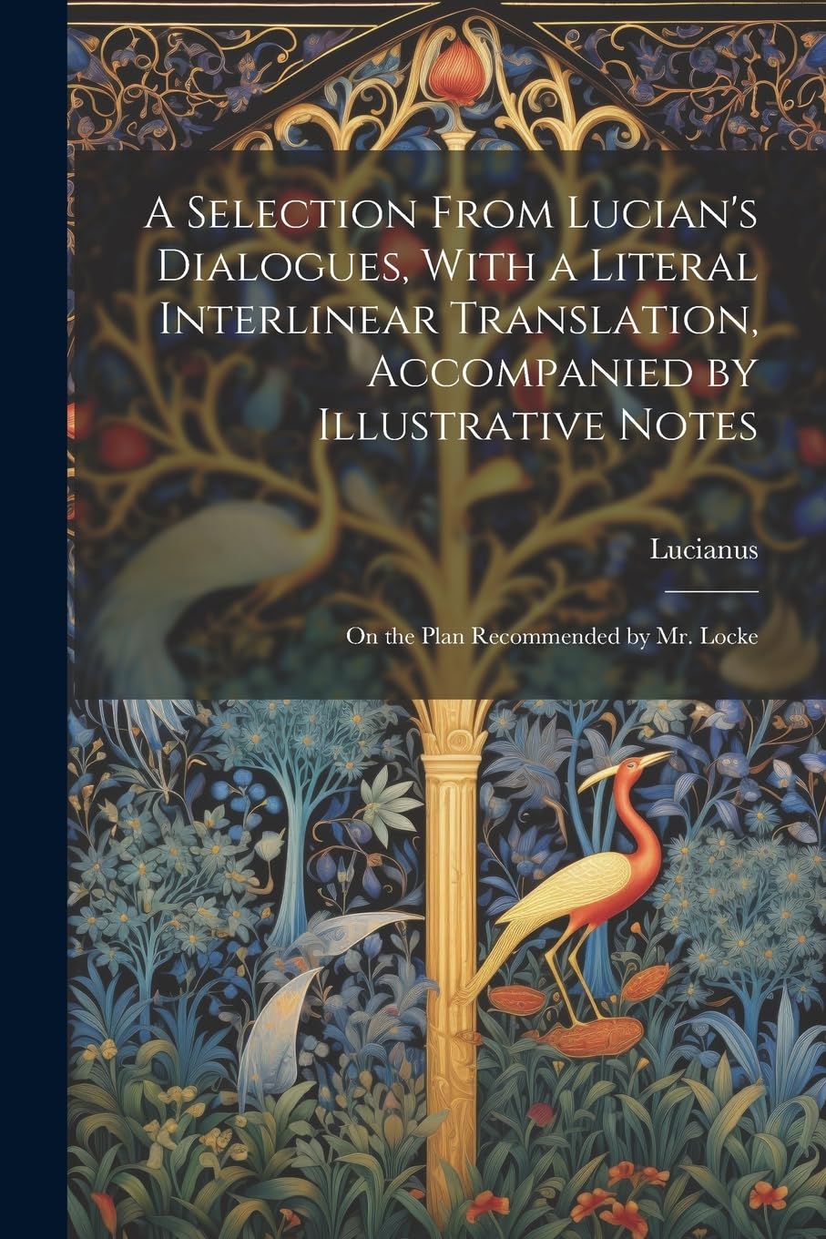 A Selection From Lucian's Dialogues, With a Literal Interlinear Translation, Accompanied by Illustrative Notes: On the Plan Recommended by Mr. Locke Contemporary literature