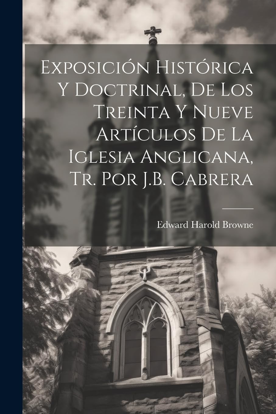Exposición Histórica Y Doctrinal, De Los Treinta Y Nueve Artículos De La Iglesia Anglicana, Tr. Por J.B. Cabrera Politics & History