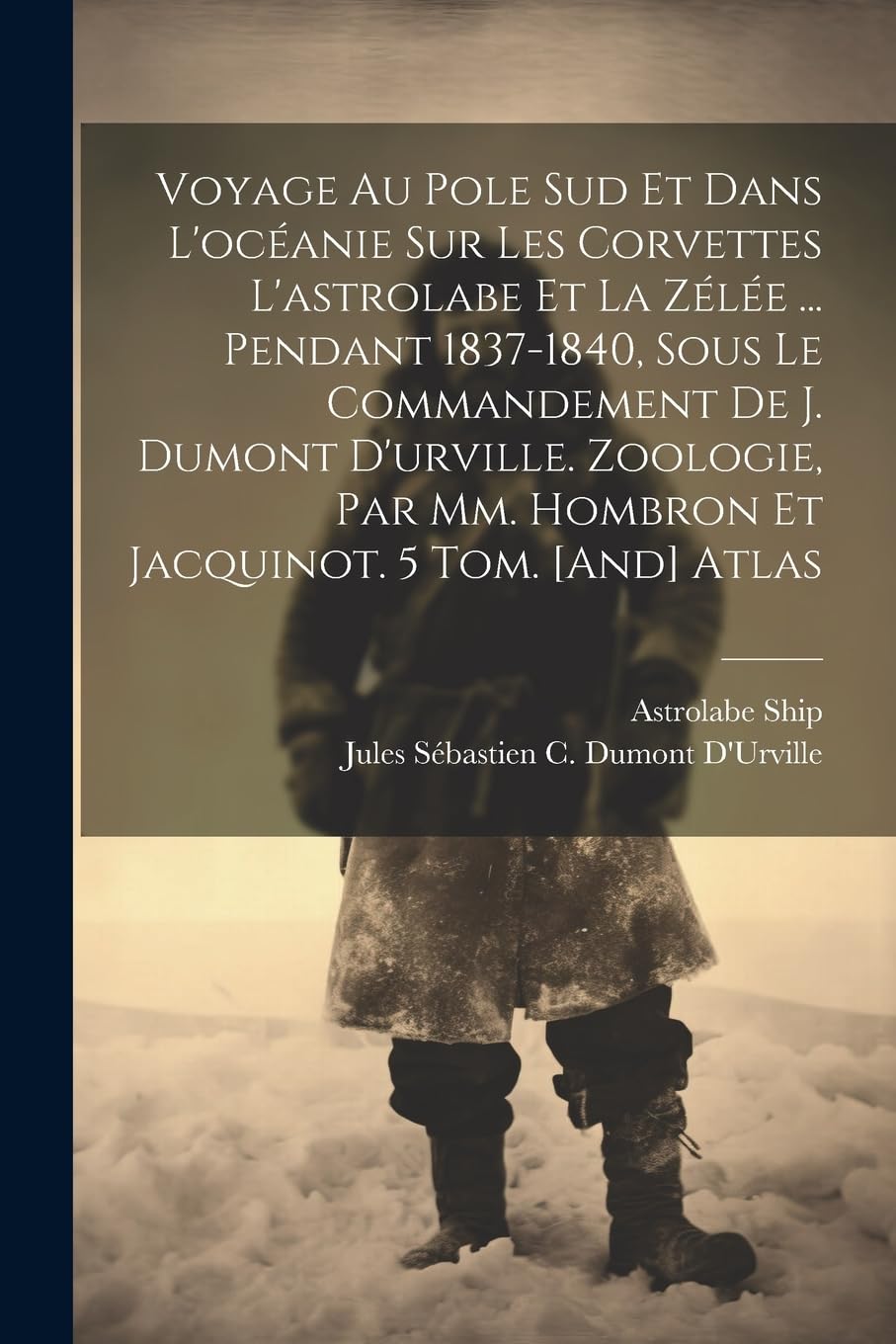 Voyage Au Pole Sud Et Dans L'océanie Sur Les Corvettes L'astrolabe Et La Zélée ... Pendant 1837-1840, Sous Le Commandement De J. Dumont D'urville. ... Mm. Hombron Et Jacquinot. 5 Tom. Atlas book