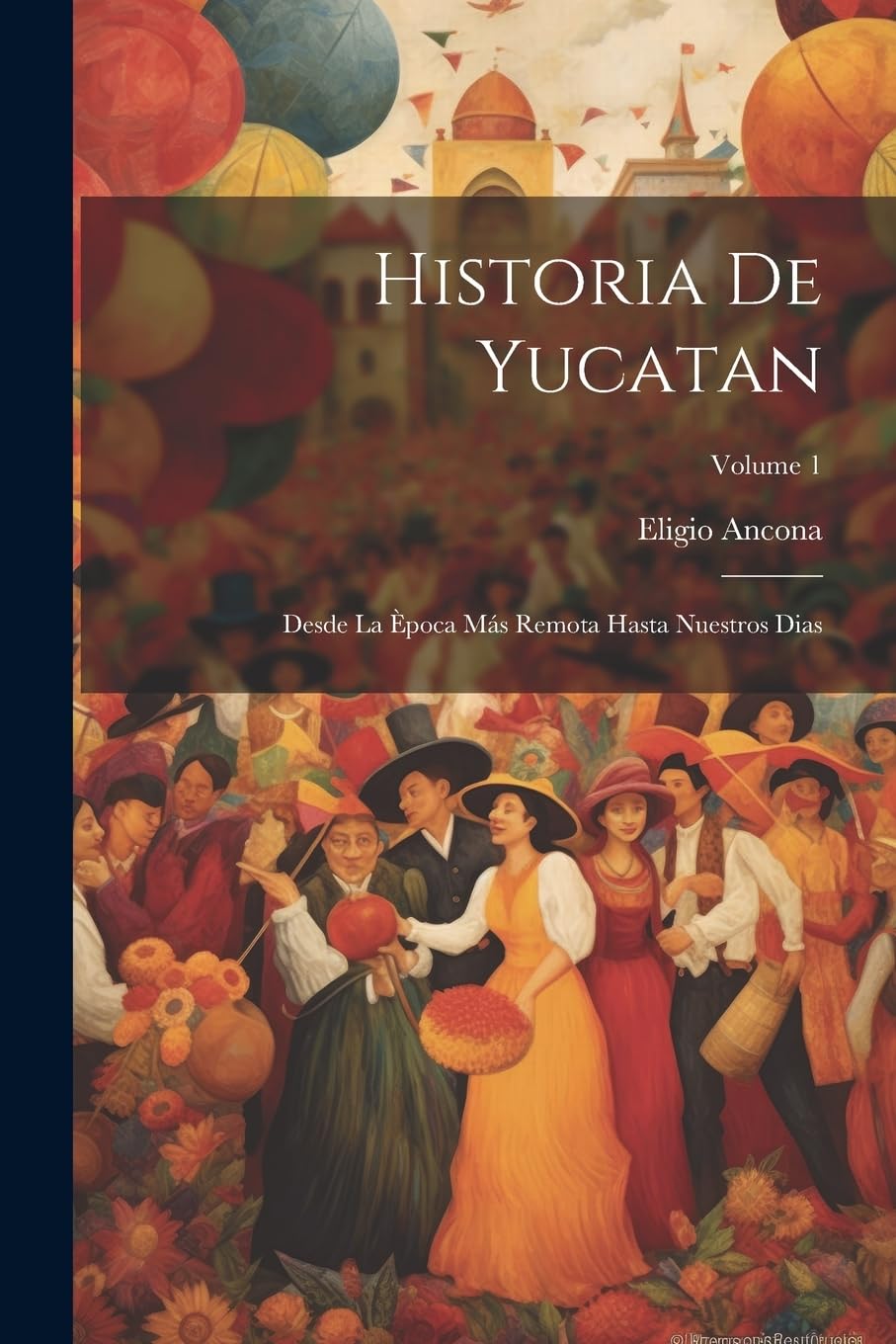 Historia De Yucatan: Desde La Època Más Remota Hasta Nuestros Dias; Volume 1 book