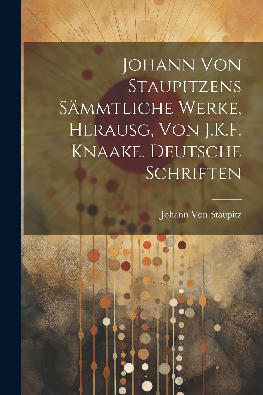 Johann Von Staupitzens Sämmtliche Werke, Herausg, Von J.K.F. Knaake. Deutsche Schriften Philosophy