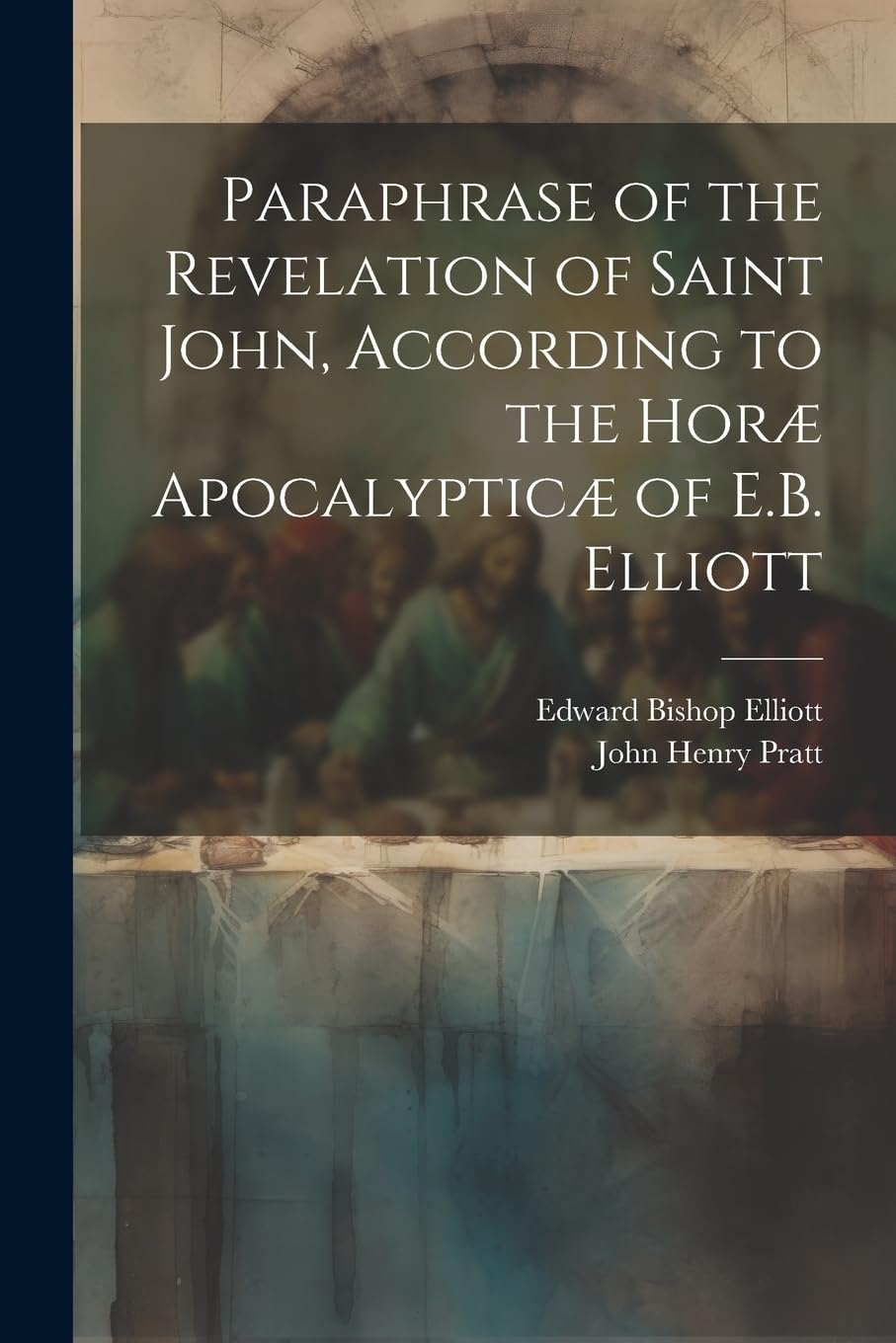 Paraphrase of the Revelation of Saint John, According to the Horæ Apocalypticæ of E.B. Elliott Politics & History