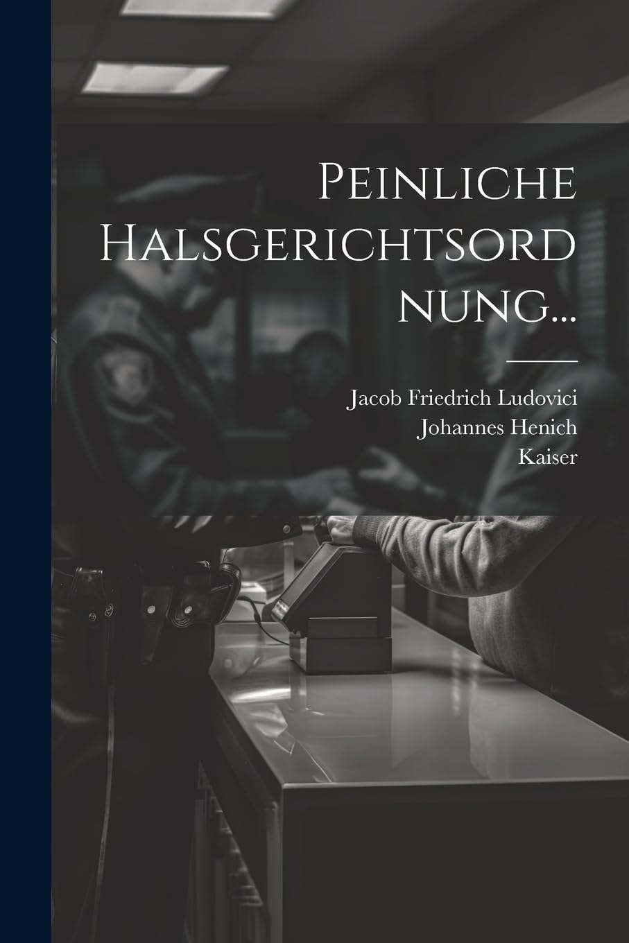 Peinliche Halsgerichtsordnung... Law