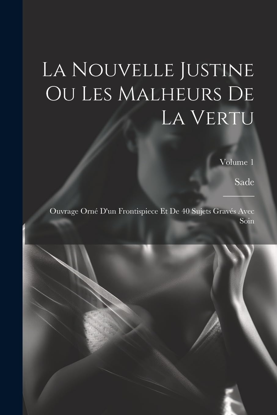 La Nouvelle Justine Ou Les Malheurs De La Vertu: Ouvrage Orné D'un Frontispiece Et De 40 Sujets Gravés Avec Soin; Volume 1 book