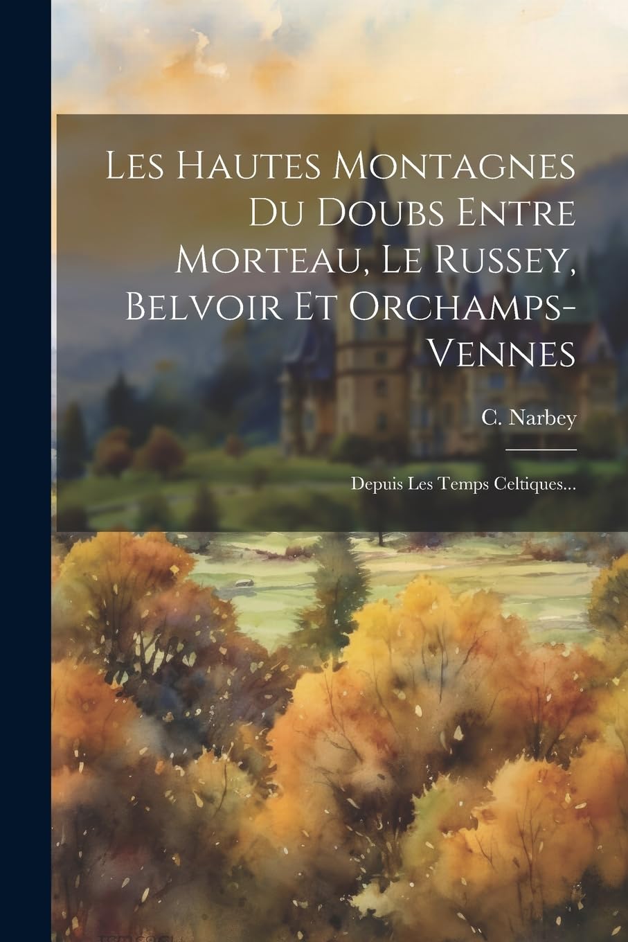 Les Hautes Montagnes Du Doubs Entre Morteau, Le Russey, Belvoir Et Orchamps-vennes: Depuis Les Temps Celtiques... Politics & History