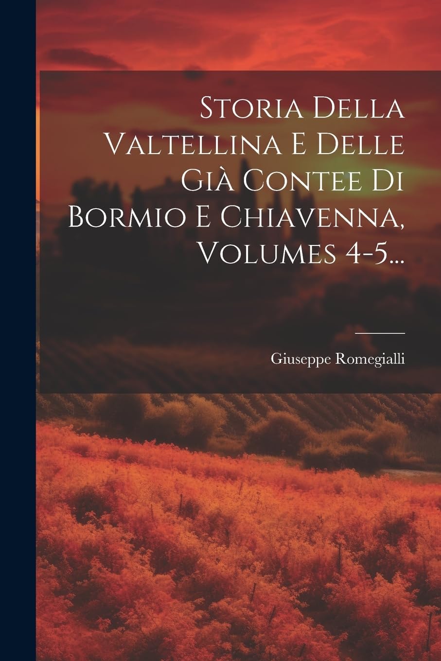 Storia Della Valtellina E Delle Già Contee Di Bormio E Chiavenna, Volumes 4-5... Politics & History