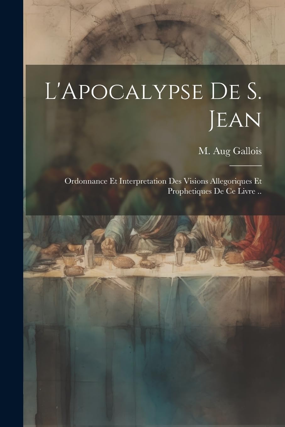 L'Apocalypse de S. Jean: Ordonnance et interpretation des visions allegoriques et prophetiques de ce livre .. Politics & History