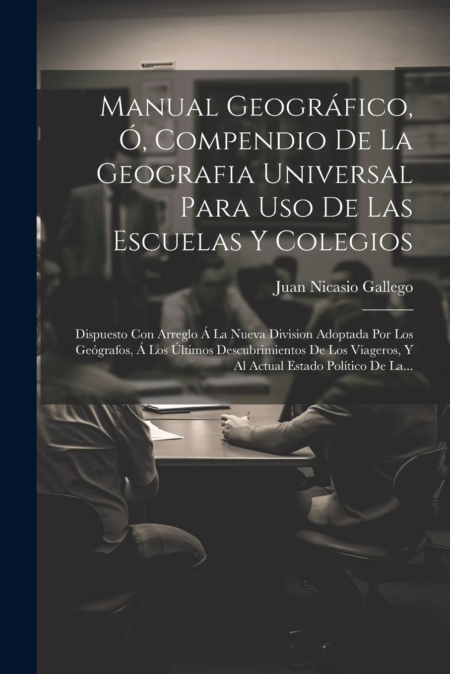 Manual Geográfico, Ó, Compendio De La Geografia Universal Para Uso De Las Escuelas Y Colegios: Dispuesto Con Arreglo Á La Nueva Division Adoptada Por ... Y Al Actual Estado Político De La... book