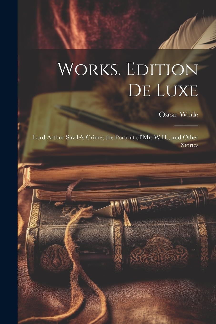 Works. Edition De Luxe: Lord Arthur Savile's Crime; the Portrait of Mr. W.H., and Other Stories Essays & Short Stories