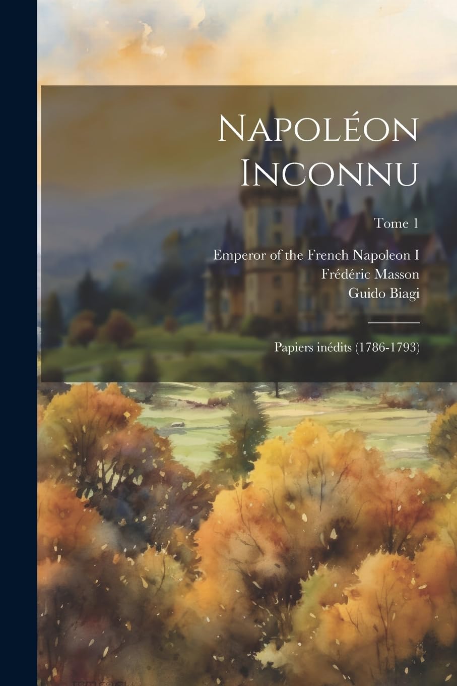 Napoléon inconnu; papiers inédits (1786-1793); Tome 1 Politics & History
