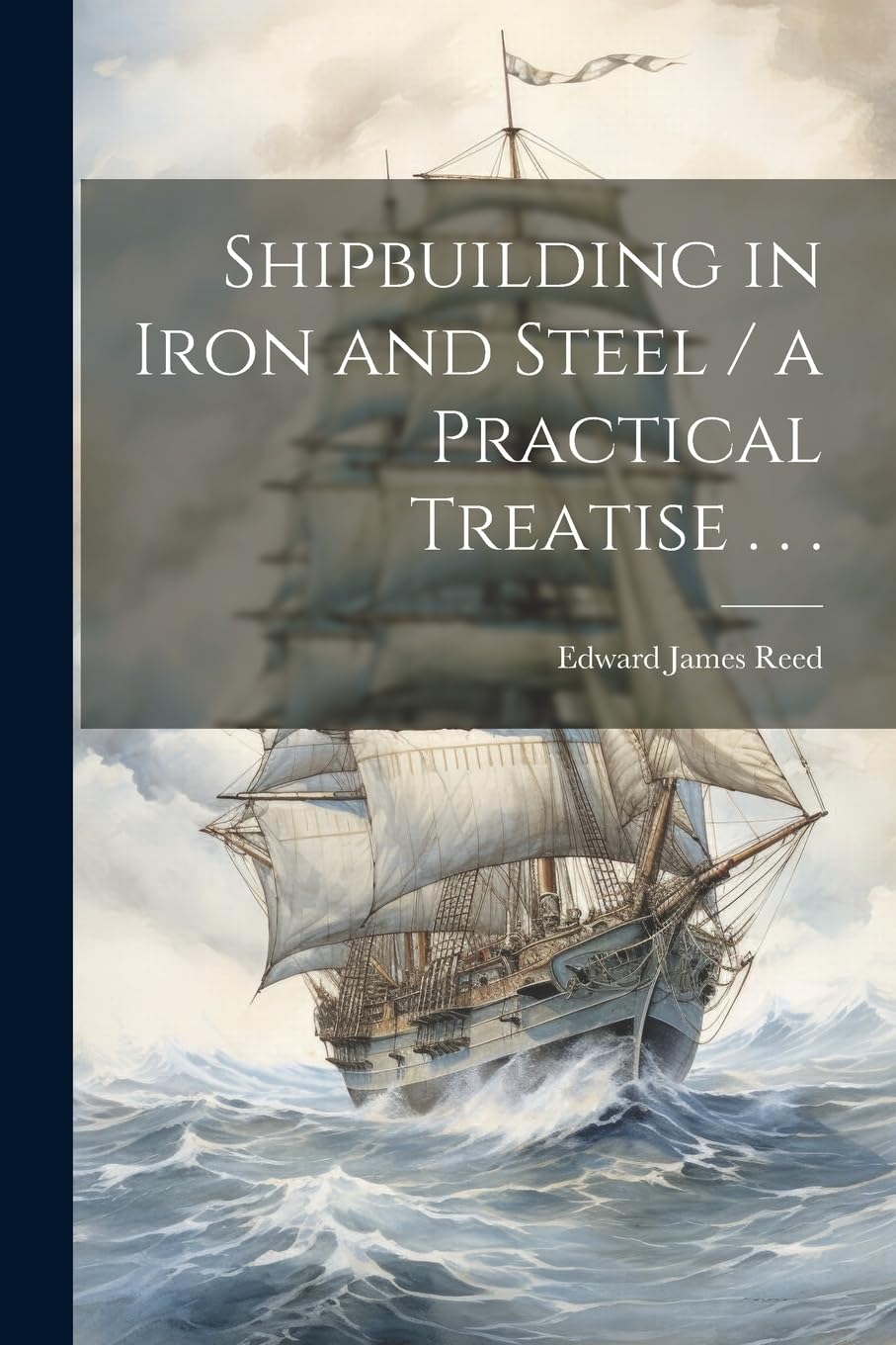 Shipbuilding in Iron and Steel / a Practical Treatise . . . Politics & History