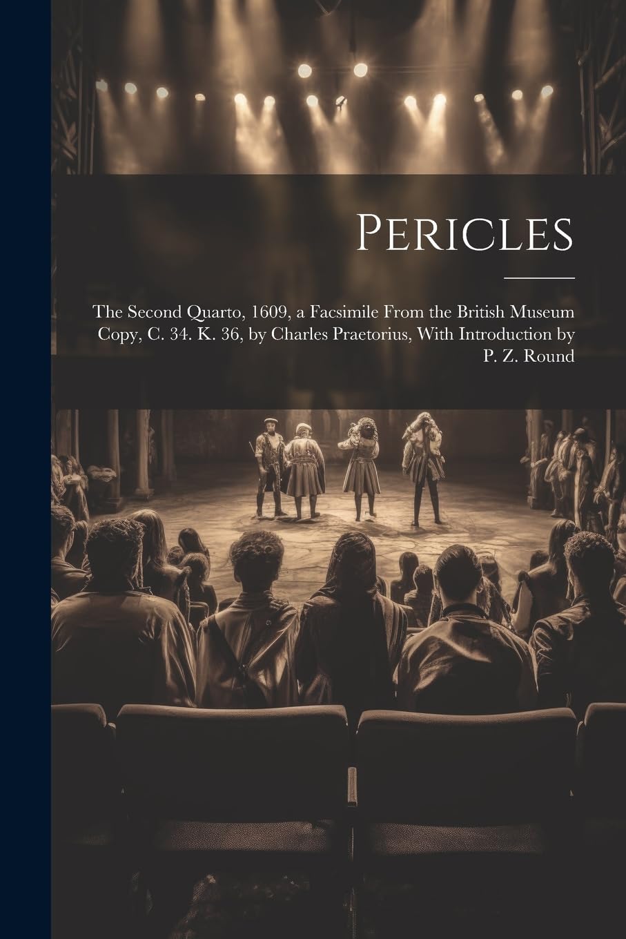 Pericles: The Second Quarto, 1609, a Facsimile From the British Museum Copy, C. 34. K. 36, by Charles Praetorius, With Introduction by P. Z. Round Drama
