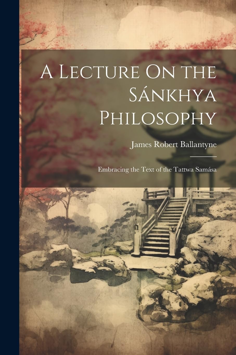 A Lecture On the Sánkhya Philosophy: Embracing the Text of the Tattwa Samása Philosophy