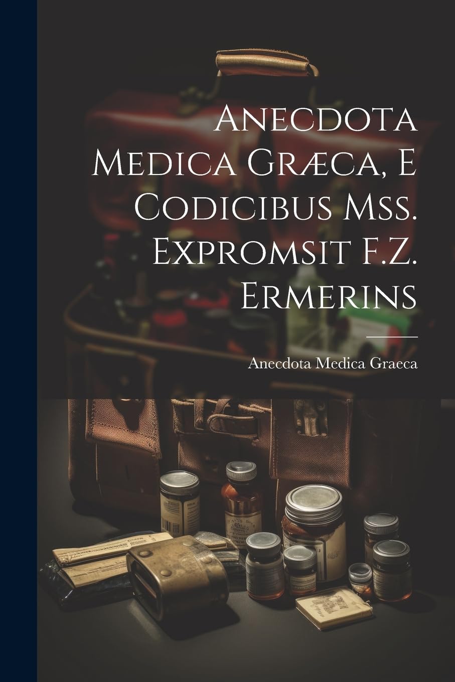 Anecdota Medica Græca, E Codicibus Mss. Expromsit F.Z. Ermerins Medicine