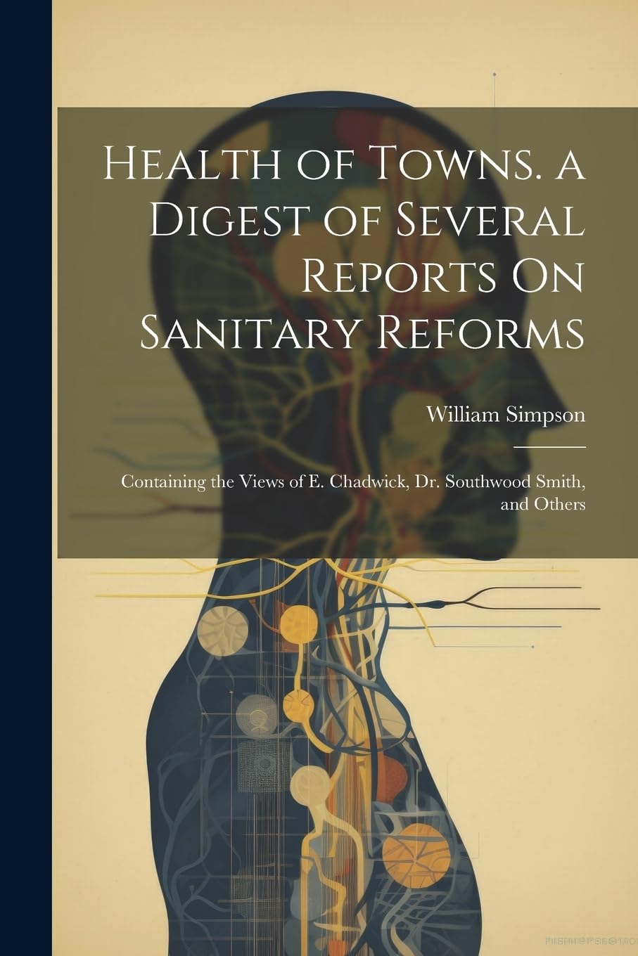 Health of Towns. a Digest of Several Reports On Sanitary Reforms: Containing the Views of E. Chadwick, Dr. Southwood Smith, and Others Medicine
