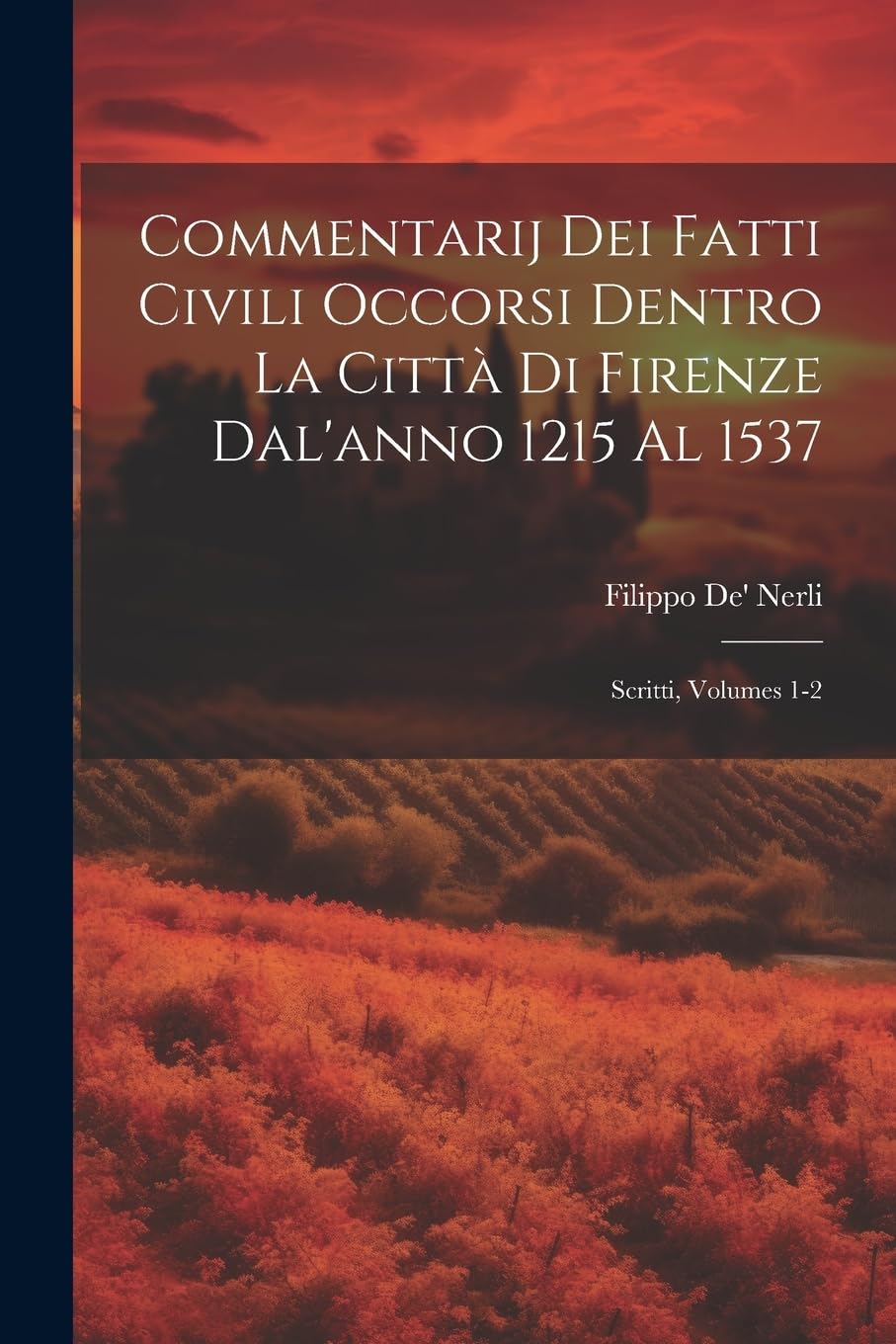 Commentarij Dei Fatti Civili Occorsi Dentro La Città Di Firenze Dal'anno 1215 Al 1537: Scritti, Volumes 1-2 Politics & History