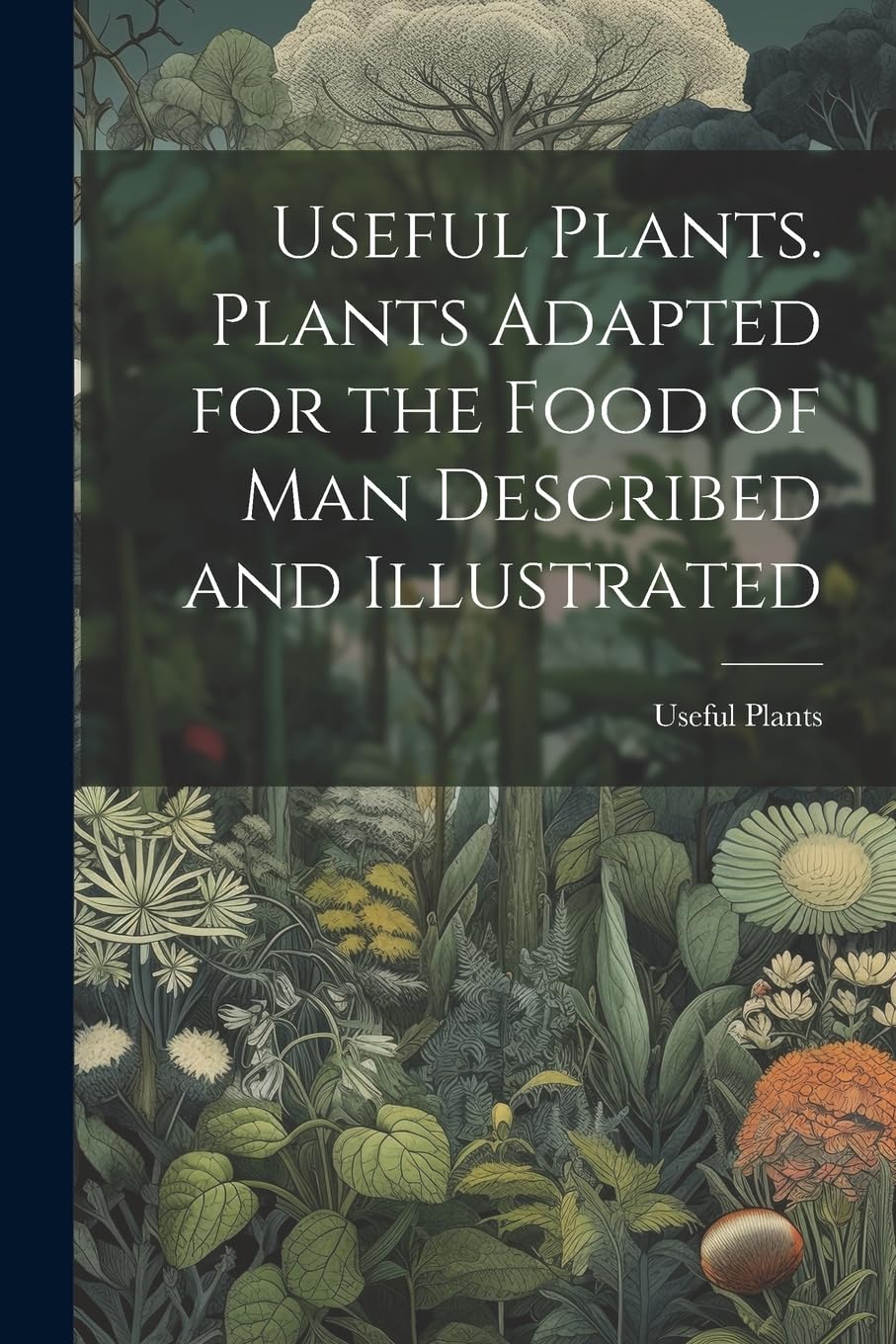 Useful Plants. Plants Adapted for the Food of Man Described and Illustrated Mathematics