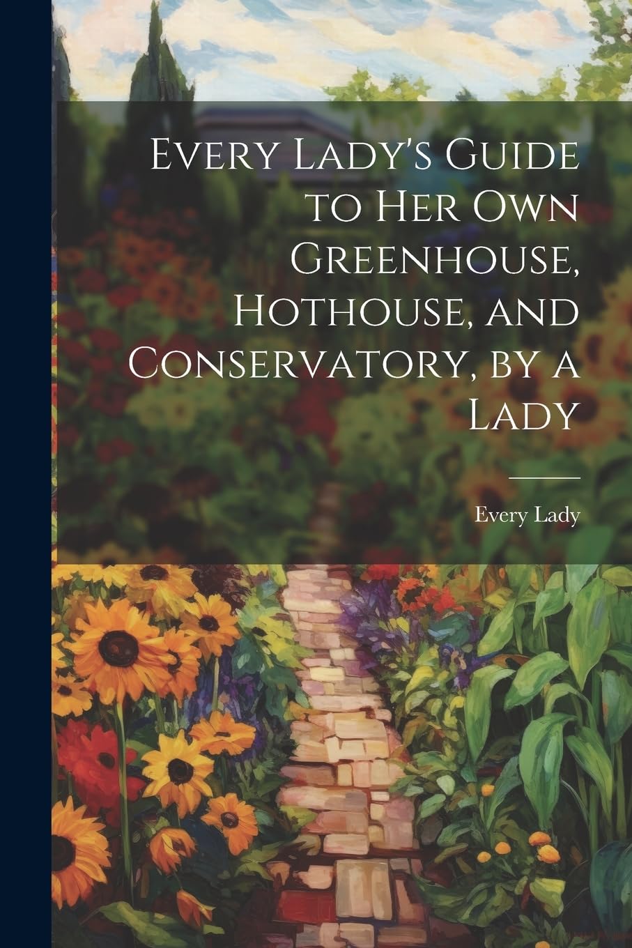 Every Lady's Guide to Her Own Greenhouse, Hothouse, and Conservatory, by a Lady book