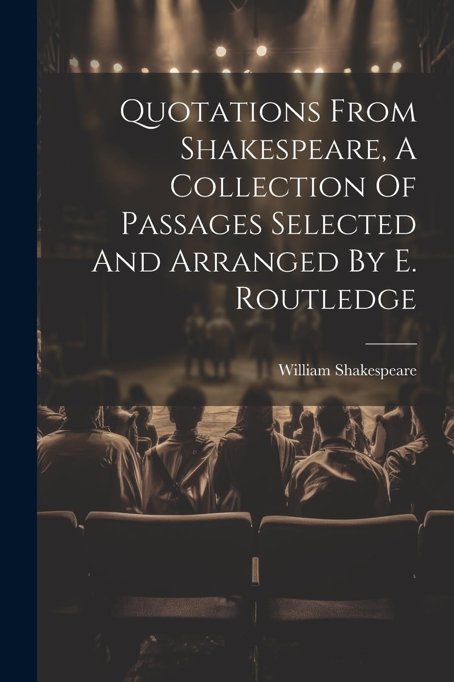 Quotations From Shakespeare, A Collection Of Passages Selected And Arranged By E. Routledge book