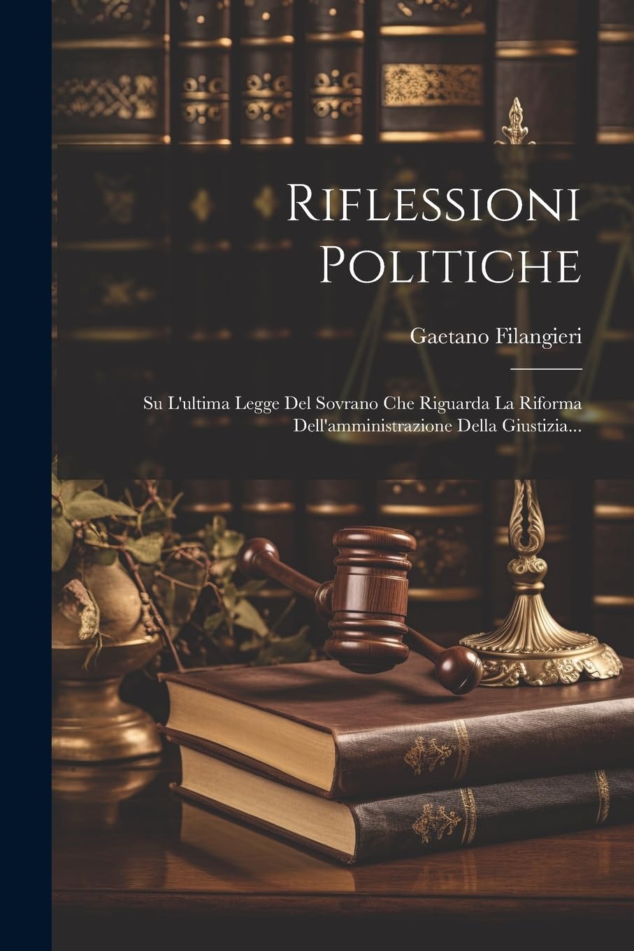 Riflessioni Politiche: Su L'ultima Legge Del Sovrano Che Riguarda La Riforma Dell'amministrazione Della Giustizia... Law
