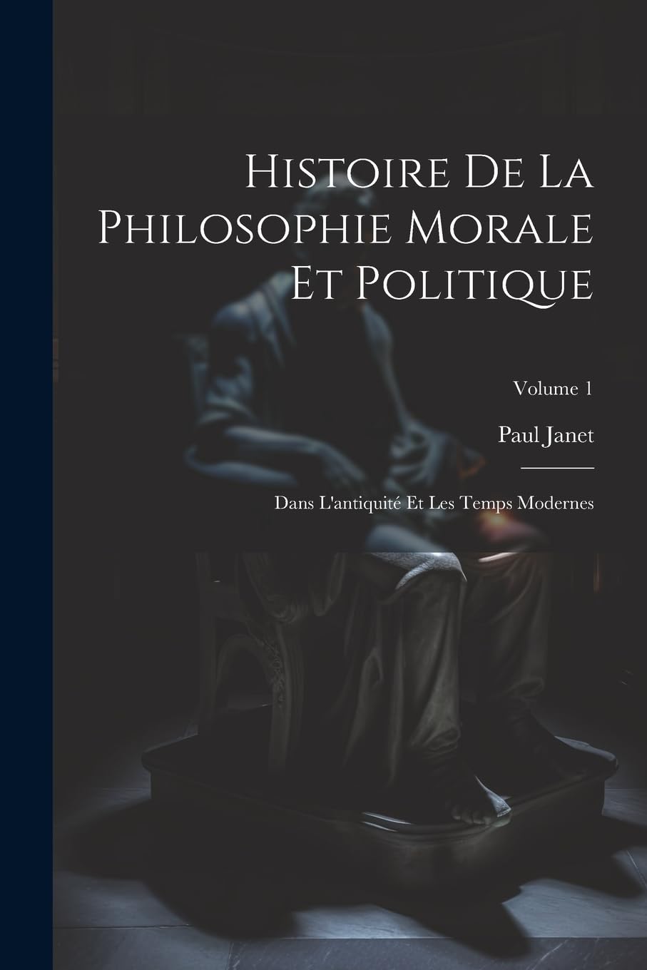 Histoire De La Philosophie Morale Et Politique: Dans L'antiquité Et Les Temps Modernes; Volume 1 Philosophy