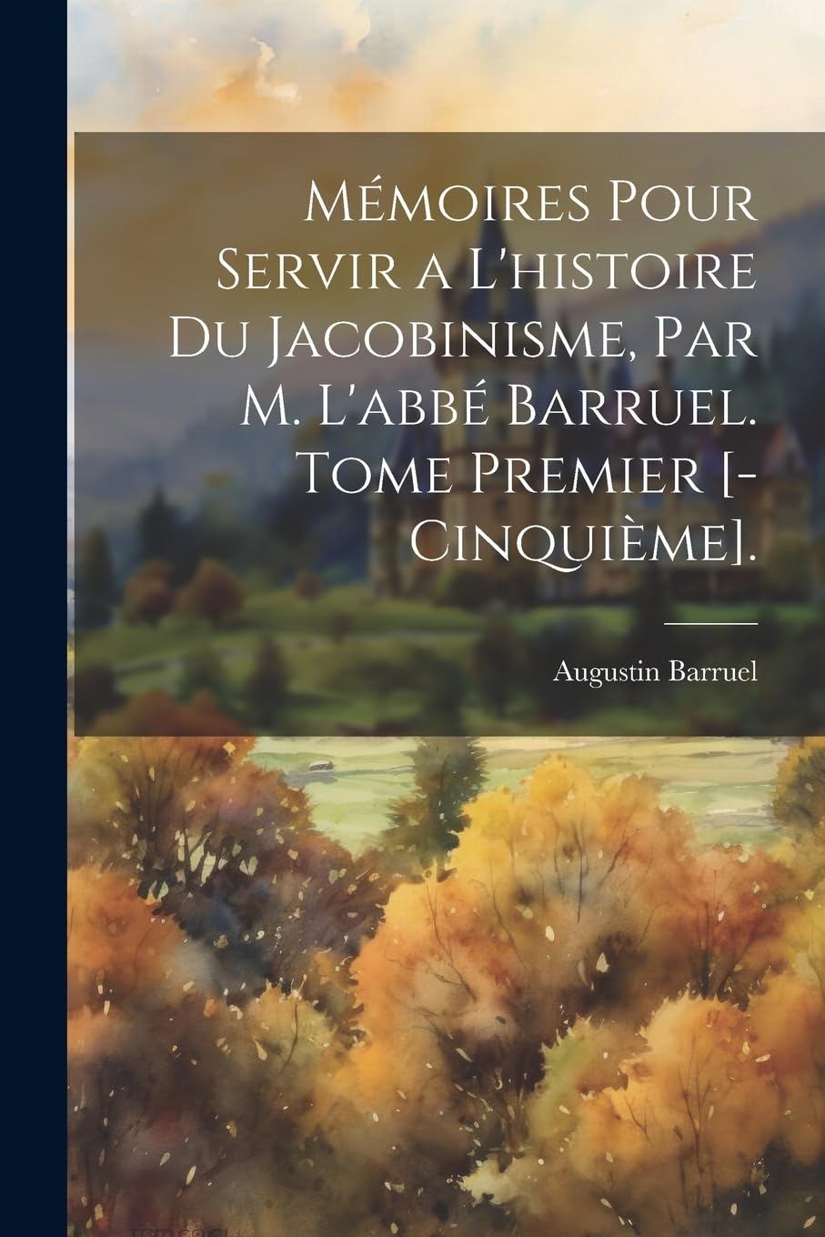 Mémoires Pour Servir a L'histoire Du Jacobinisme, Par M. L'abbé Barruel. Tome Premier . Books