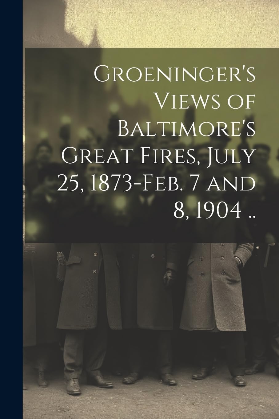 Groeninger's Views of Baltimore's Great Fires, July 25, 1873-Feb. 7 and 8, 1904 .. Photography