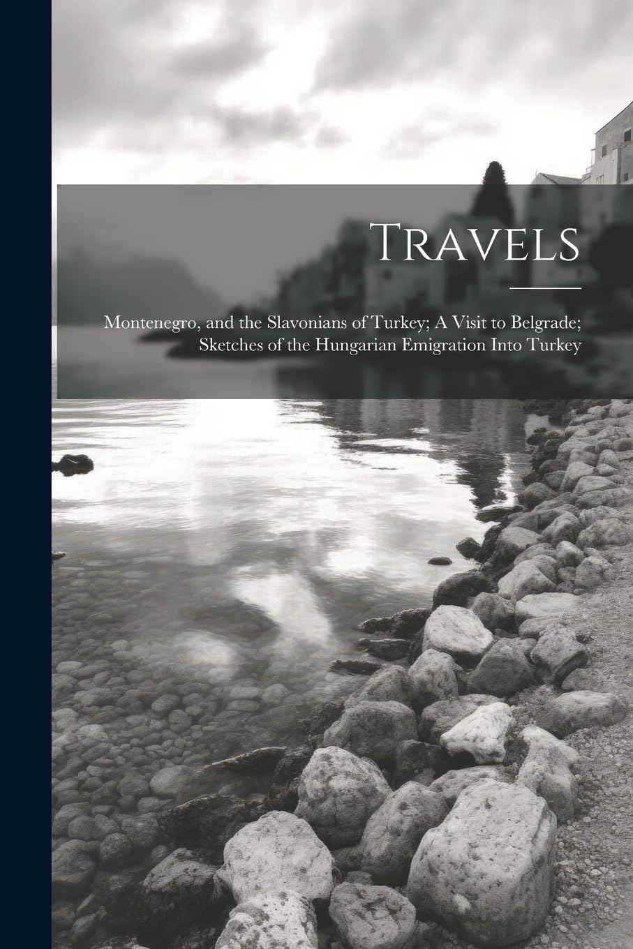 Travels: Montenegro, and the Slavonians of Turkey; A Visit to Belgrade; Sketches of the Hungarian Emigration Into Turkey Leisure, Home & Garden