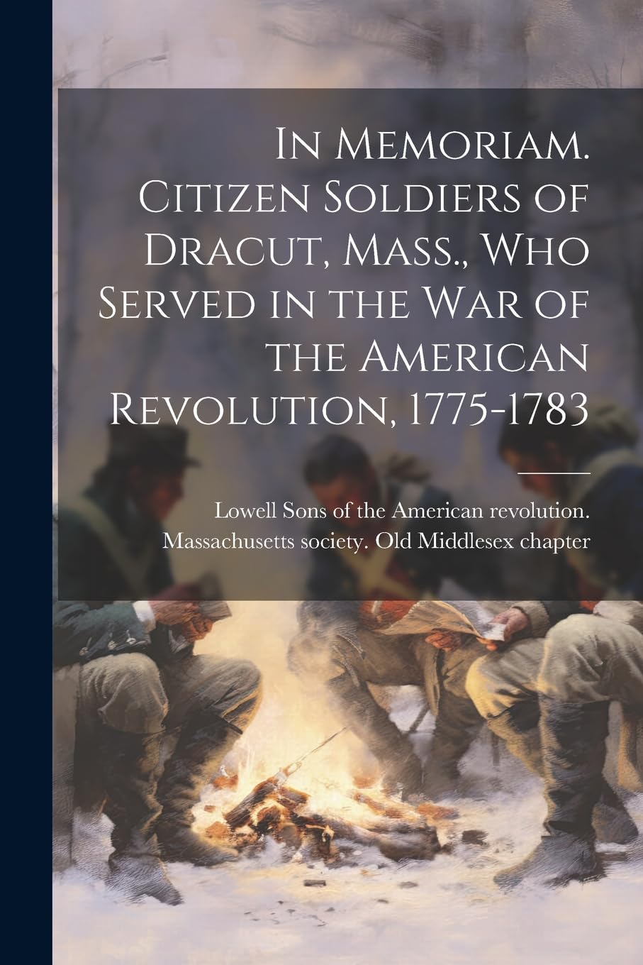 In Memoriam. Citizen Soldiers of Dracut, Mass., who Served in the war of the American Revolution, 1775-1783 Politics & History