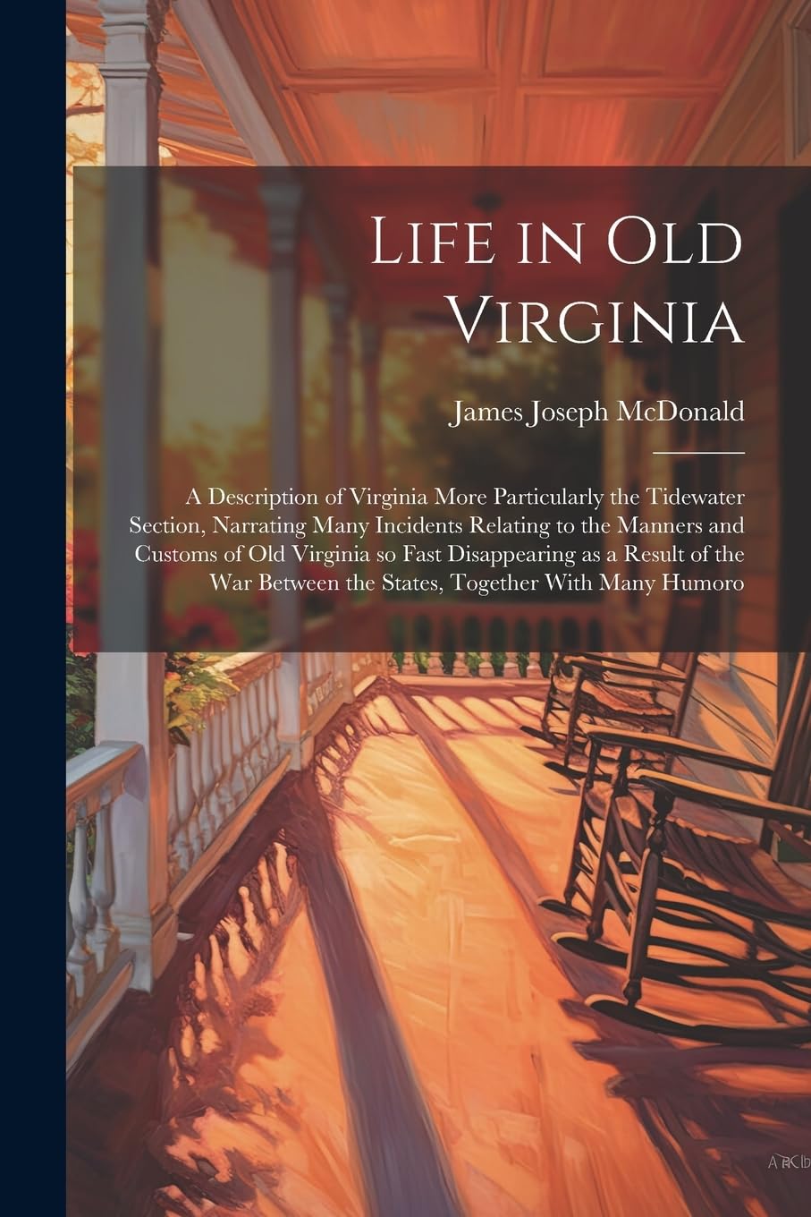 Life in old Virginia; a Description of Virginia More Particularly the Tidewater Section, Narrating Many Incidents Relating to the Manners and Customs ... Between the States, Together With Many Humoro Politics & History
