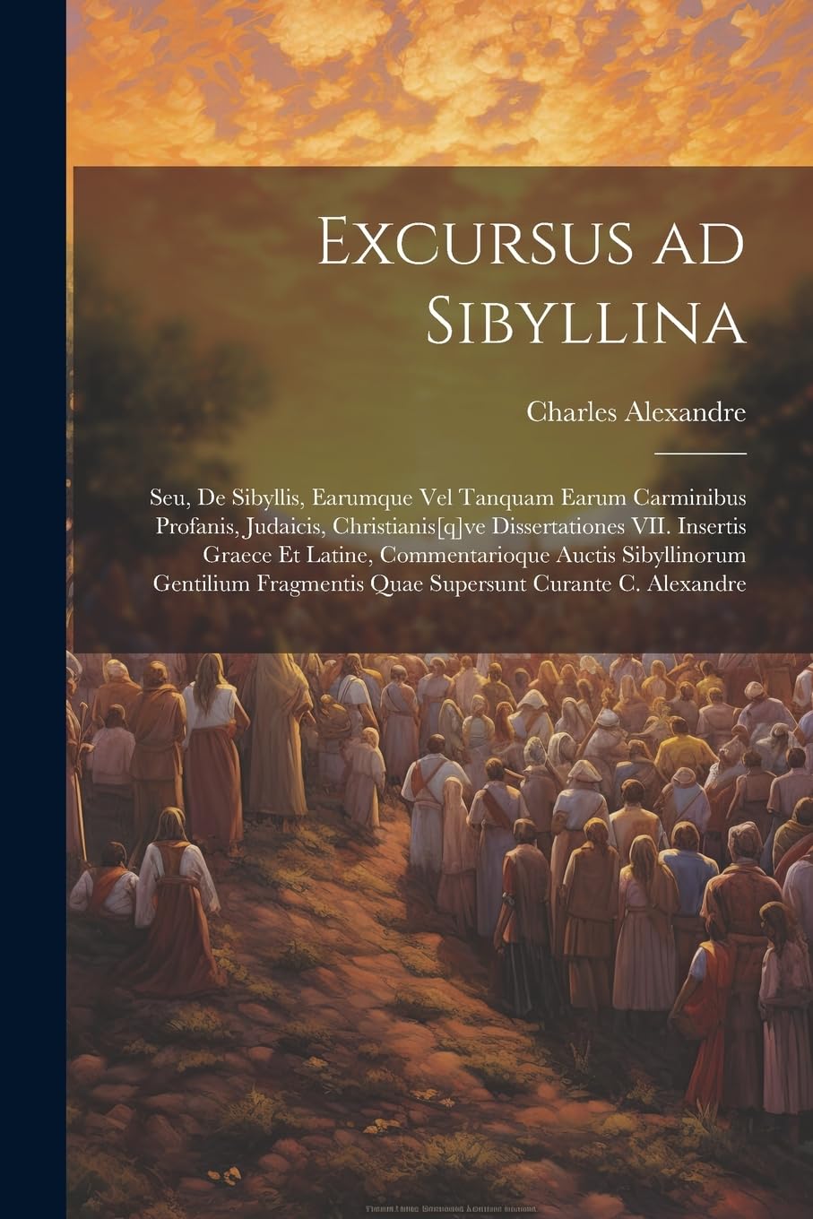 Excursus ad Sibyllina; seu, De Sibyllis, earumque vel tanquam earum carminibus profanis, judaicis, christianisve dissertationes VII. Insertis ... quae supersunt curante C. Alexandre Politics & History