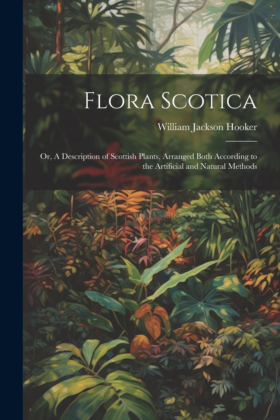 Flora Scotica; or, A Description of Scottish Plants, Arranged Both According to the Artificial and Natural Methods Natural Sciences