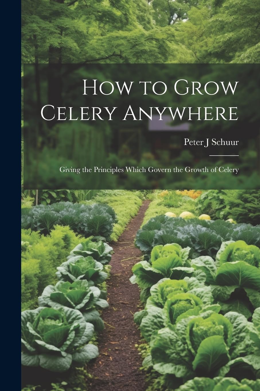 How to Grow Celery Anywhere: Giving the Principles Which Govern the Growth of Celery Garden & Plants