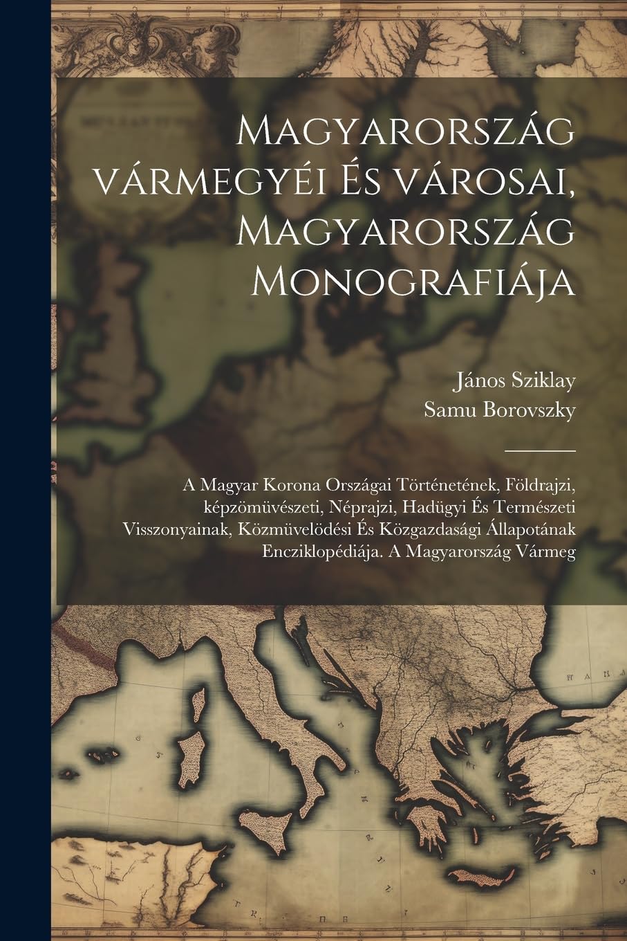 Magyarország vármegyéi és városai, Magyarország monografiája; a magyar korona országai történetének, földrajzi, képzömüvészeti, néprajzi, hadügyi és ... encziklopédiája. A Magyarország Vármeg Politics & History